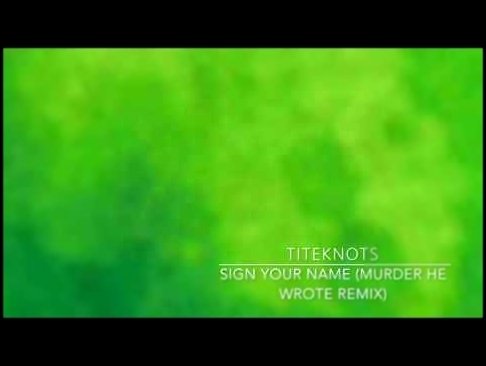Видеоклип Titeknots - Sign Your Name (Murder He Wrote Remix)