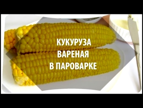 Кукуруза в пароварке: рецепт как варить 