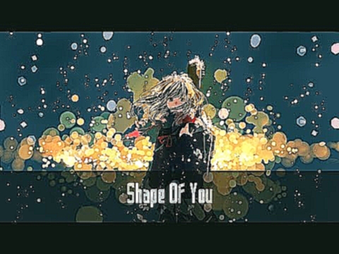 Видеоклип Nightcore - Shape Of You ( cover by J.Fla )